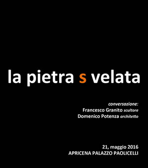 La Pietra svelata - Conversazione tra Francesco Granito scultore e Domenico Potenza architetto. - Maggio 2016